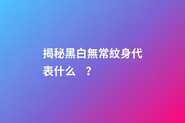 揭秘黑白無常紋身代表什么？